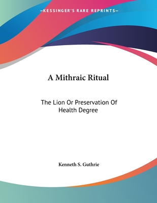 A Mithraic Ritual: The Lion or Preservation of Health Degree - Guthrie, Kenneth S