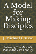 A Model for Making Disciples: Following The Master's Plan in the 21st Century