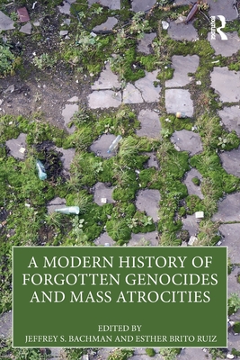 A Modern History of Forgotten Genocides and Mass Atrocities - Bachman, Jeffrey S (Editor), and Ruiz, Esther Brito (Editor)