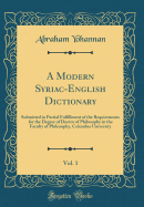 A Modern Syriac-English Dictionary, Vol. 1: Submitted in Partial Fulfillment of the Requirements for the Degree of Doctor of Philosophy in the Faculty of Philosophy, Columbia University (Classic Reprint)