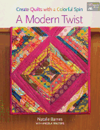 A Modern Twist: Create Quilts with a Colorful Spin - Barnes, Natalie, and Walters, Angela