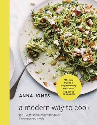 A Modern Way to Cook: 150+ Vegetarian Recipes for Quick, Flavor-Packed Meals [A Cookbook] - Jones, Anna