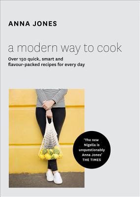 A Modern Way to Cook: Over 150 Quick, Smart and Flavour-Packed Recipes for Every Day - Jones, Anna