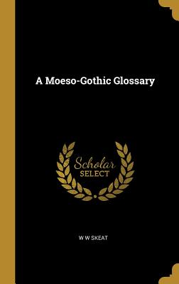 A Moeso-Gothic Glossary - Skeat, W W
