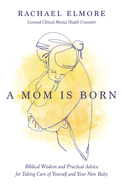 A Mom Is Born: Biblical Wisdom and Practical Advice for Taking Care of Yourself and Your New Baby - The Perfect Christian Baby Shower Gift or Postpartum Gift for New and Expectant Mothers