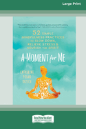 A Moment for Me: 52 Simple Mindfulness Practices to Slow Down, Relieve Stress, and Nourish the Spirit (16pt Large Print Edition)