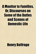 A Monitor to Families, or Discourses on Some of the Duties and Scenes of Domestic Life (Classic Reprint)