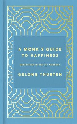 A Monk's Guide to Happiness: Meditation in the 21st century - Thubten, Gelong