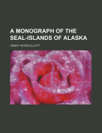 A Monograph of the Seal-Islands of Alaska - Elliott, Henry Wood