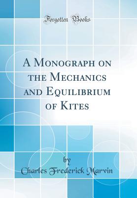 A Monograph on the Mechanics and Equilibrium of Kites (Classic Reprint) - Marvin, Charles Frederick