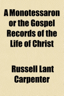 A Monotessaron or the Gospel Records of the Life of Christ