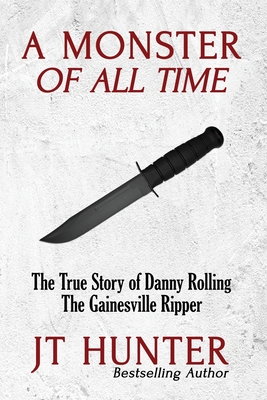 A Monster of All Time: The True Story of Danny Rolling, the Gainesville Ripper - Hunter, Jt