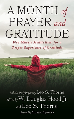 A Month of Prayer and Gratitude: Five-Minute Meditations for a Deeper Experience of Gratitude - Hood, W Douglas (Editor), and Thorne, Leo S (Editor), and Sparks, Susan (Foreword by)