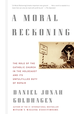 A Moral Reckoning: A Moral Reckoning: The Role of the Church in the Holocaust and Its Unfulfilled Duty of Repair - Goldhagen, Daniel Jonah