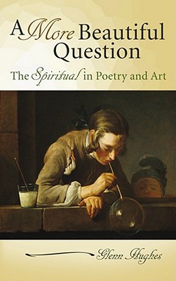 A More Beautiful Question: The Spiritual in Poetry and Art Volume 1 - Hughes, Glenn, Dr.