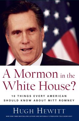 A Mormon in the White House?: 10 Things Every Conservative Should Know about Mitt Romney - Hewitt, Hugh