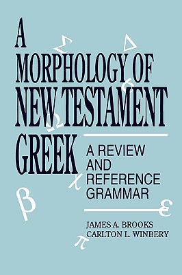 A Morphology of New Testament Greek: A Review and Reference Grammar - Brooks, James a, and Winbery, Carlton L