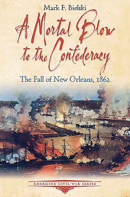 A Mortal Blow to the Confederacy: The Fall of New Orleans, 1862 - Bielski, Mark F