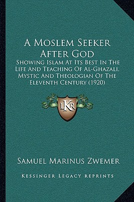 A Moslem Seeker After God: Showing Islam At Its Best In The Life And Teaching Of Al-Ghazali, Mystic And Theologian Of The Eleventh Century (1920) - Zwemer, Samuel Marinus