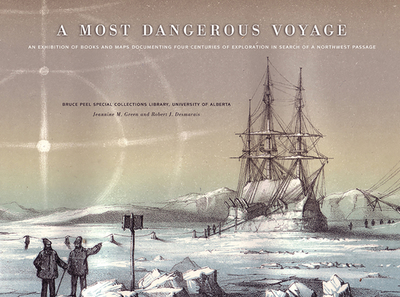 A Most Dangerous Voyage: An Exhibit of Books and Maps Documenting Four Centuries of Exploration in Search of the Northwest Passage - Green, Jeannine, and Desmarais, Robert J