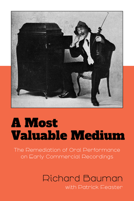 A Most Valuable Medium: The Remediation of Oral Performance on Early Commercial Recordings - Bauman, Richard, and Feaster, Patrick