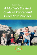 A MOTHER'S SURVIVAL GUIDE TO CANCER AND OTHER CATASTROPHES