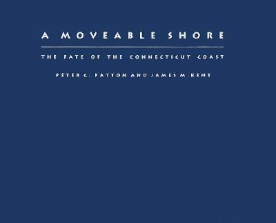 A Moveable Shore: The Fate of the Connecticut Coast - Patton, Peter C, and Kent, James M