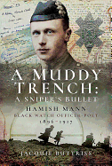 A Muddy Trench: A Sniper's Bullet: Hamish Mann, Black Watch, Officer-Poet, 1896-1917