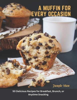 A Muffin for Every Occasion: 50 Delicious Recipes for Breakfast, Brunch, or Anytime Snacking - Man, Jungle