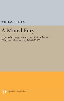 A Muted Fury: Populists, Progressives, and Labor Unions Confront the Courts, 1890-1937 - Ross, William G.