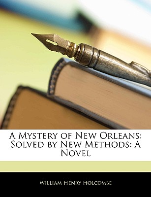 A Mystery of New Orleans: Solved by New Methods: A Novel - Holcombe, William Henry