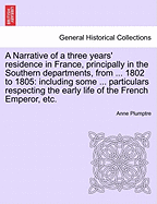 A Narrative of a Three Years' Residence in France, Principally in the Southern Departments, from ... 1802 to 1805: Including Some ... Particulars Re