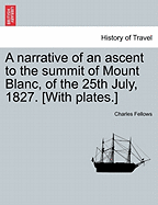 A Narrative of an Ascent to the Summit of Mount Blanc, of the 25th July, 1827. [With Plates.]