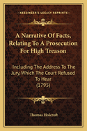 A Narrative Of Facts, Relating To A Prosecution For High Treason: Including The Address To The Jury, Which The Court Refused To Hear (1795)