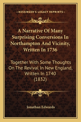 A Narrative Of Many Surprising Conversions In Northampton And Vicinity, Written In 1736: Together With Some Thoughts On The Revival In New England, Written In 1740 (1832) - Edwards, Jonathan