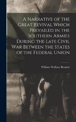 A Narrative of the Great Revival Which Prevailed in the Southern Armies During the Late Civil War Between the States of the Federal Union - Bennett, William Wallace