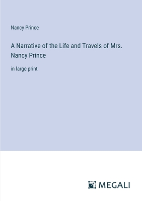 A Narrative of the Life and Travels of Mrs. Nancy Prince: in large print - Prince, Nancy