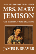 A Narrative of the Life of Mrs. Mary Jemison Who Was Taken by the Indians in the Year 1755 - Seaver, James E