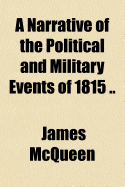 A Narrative of the Political and Military Events of 1815 ..