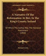 A Narrative Of The Reformation At Birr, In The King's County, Ireland: Of Which The Author Was The Honored Instrument (1850)