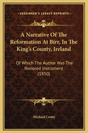 A Narrative of the Reformation at Birr, in the King's County, Ireland: Of Which the Author Was the Honored Instrument (1850)