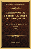 A Narrative of the Sufferings and Escape of Charles Jackson: Late Resident at Wexford, in Ireland (1802)