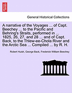 A Narrative of the Voyages ... of Capt. Beechey ... to the Pacific and Behring's Straits, Performed in ... 1825, 26, 27, and 28 ... and of Capt. Back, to the Thlew-Ee-Chola River and the Arctic Sea ... Compiled ... by R. H.