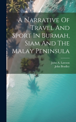 A Narrative Of Travel And Sport In Burmah, Siam And The Malay Peninsula - (Pseud ?), John Bradley, and John a Lawson (Creator)