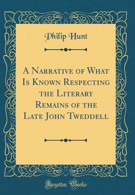 A Narrative of What Is Known Respecting the Literary Remains of the Late John Tweddell (Classic Reprint) - Hunt, Philip