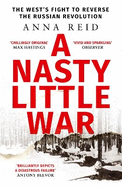 A Nasty Little War: The West's Fight to Reverse the Russian Revolution