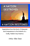 A Nation Destroyed: A Nation Restored: Inspirations from the Book of Nehemiah and Comparisons to the Rebirth of a Godly Modern Day America