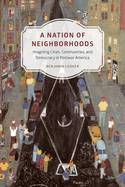 A Nation of Neighborhoods: Imagining Cities, Communities, and Democracy in Postwar America