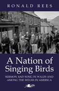 A Nation of Singing Birds - Sermon and Song in Wales and Among the Welsh: Sermon and Song in Wales and Among the Welsh in America