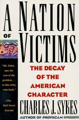 A Nation of Victims: The Decay of the American Character - Sykes, Charles J